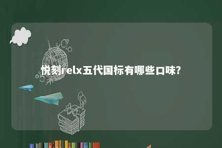 悦刻relx五代国标有哪些口味？ 